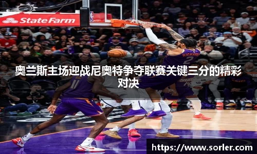 奥兰斯主场迎战尼奥特争夺联赛关键三分的精彩对决
