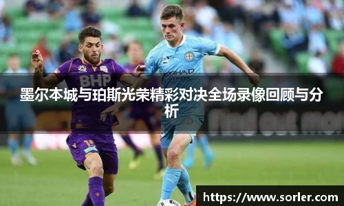 墨尔本城与珀斯光荣精彩对决全场录像回顾与分析