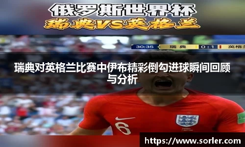瑞典对英格兰比赛中伊布精彩倒勾进球瞬间回顾与分析